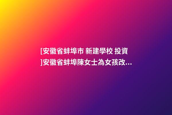 [安徽省蚌埠市 新建學校 投資]安徽省蚌埠陳女士為女孩改名-第1張-公司起名-玄機派